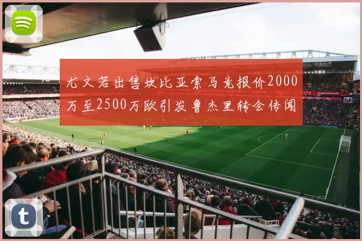尤文若出售坎比亚索马竞报价2000万至2500万欧引发鲁杰里转会传闻