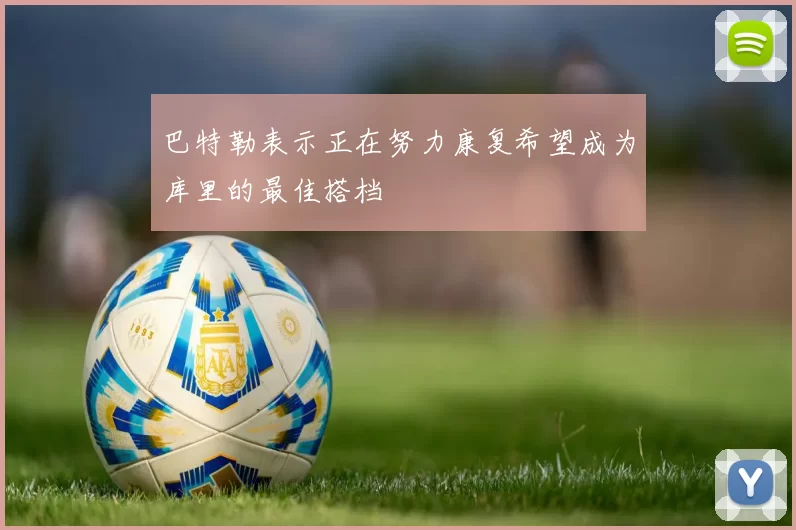 巴特勒表示正在努力康复希望成为库里的最佳搭档