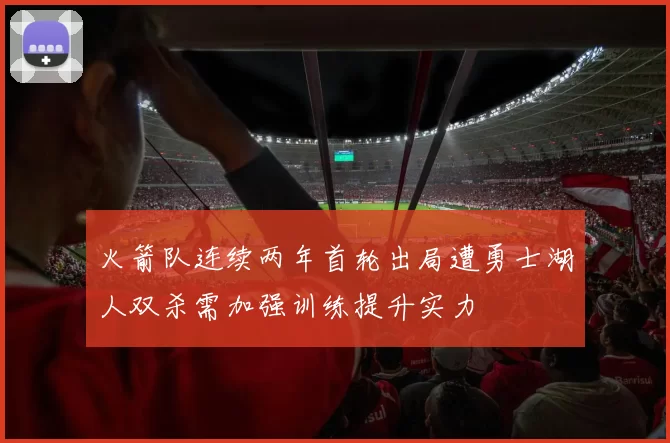 火箭队连续两年首轮出局遭勇士湖人双杀需加强训练提升实力