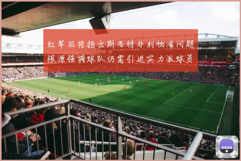 红军旧将指出斯洛特非利物浦问题根源强调球队仍需引进实力派球员