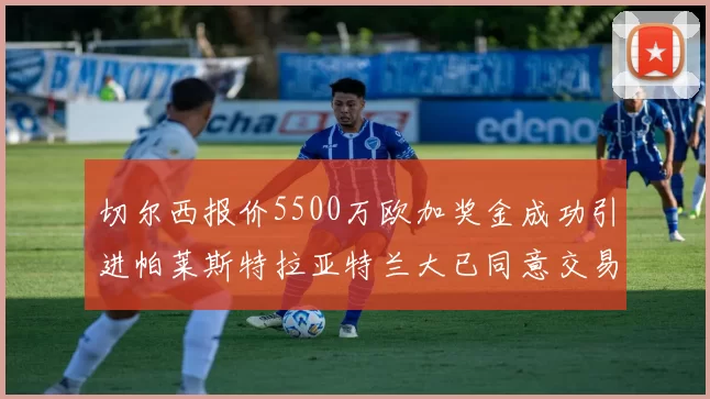 切尔西报价5500万欧加奖金成功引进帕莱斯特拉亚特兰大已同意交易