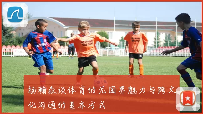 杨瀚森谈体育的无国界魅力与跨文化沟通的基本方式