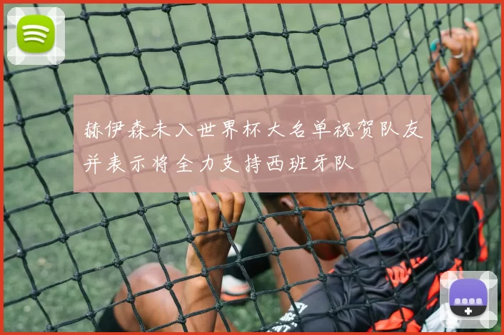赫伊森未入世界杯大名单祝贺队友并表示将全力支持西班牙队