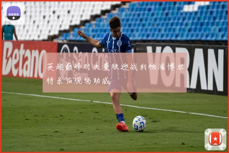 英超巅峰对决曼联迎战利物浦博尔特亲临现场助威