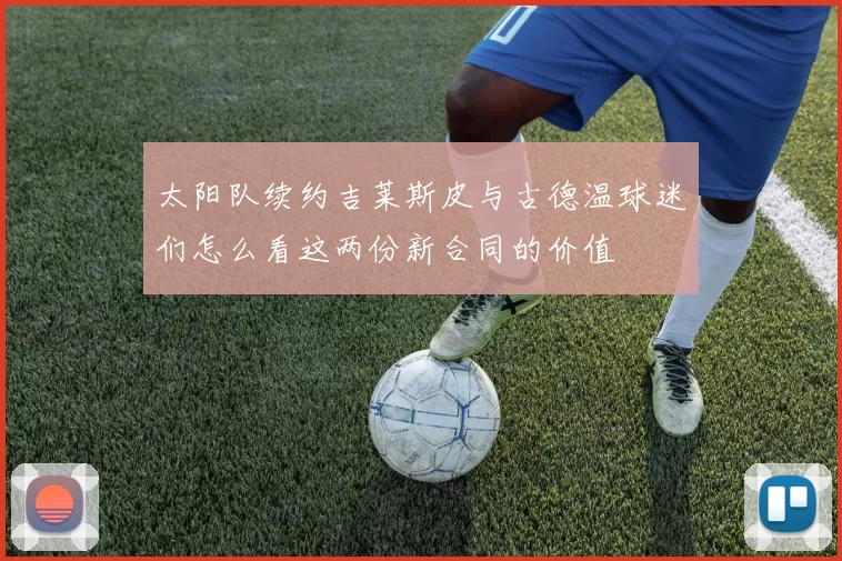 太阳队续约吉莱斯皮与古德温球迷们怎么看这两份新合同的价值