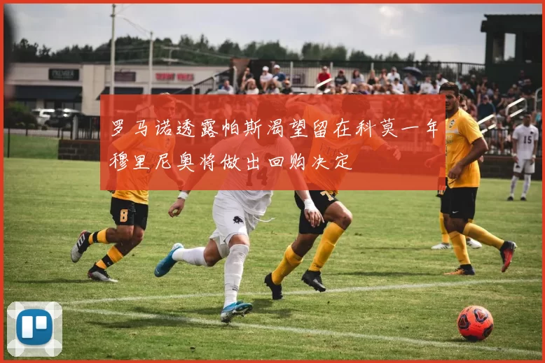 罗马诺透露帕斯渴望留在科莫一年穆里尼奥将做出回购决定