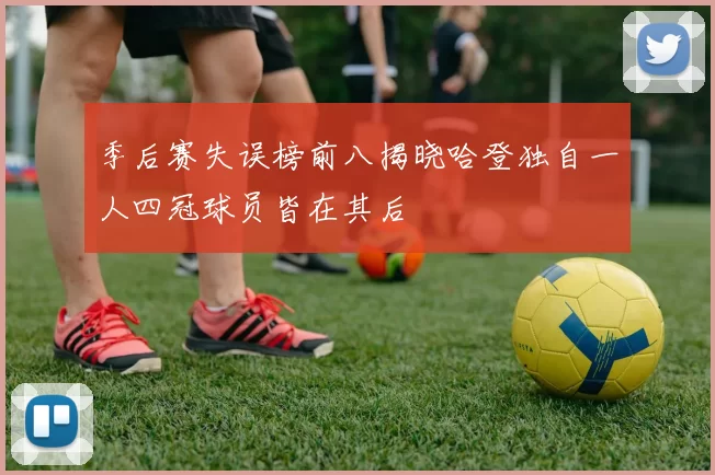 季后赛失误榜前八揭晓哈登独自一人四冠球员皆在其后